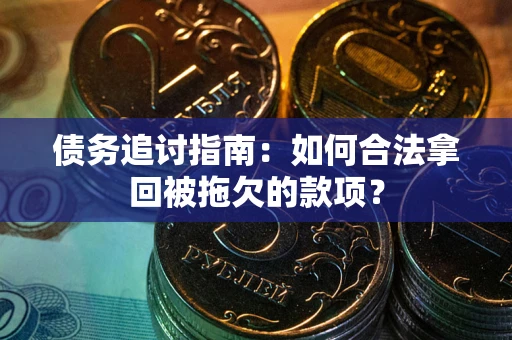 武汉债务追讨指南：如何合法拿回被拖欠的款项？
