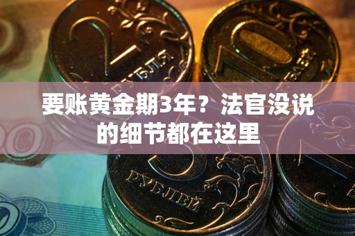 武汉要账黄金期3年？法官没说的细节都在这里