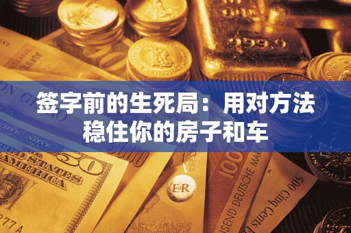 武汉签字前的生死局：用对方法稳住你的房子和车