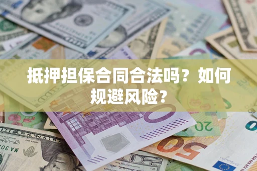 武汉抵押担保合同合法吗？如何规避风险？