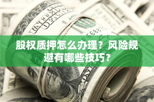 武汉股权质押怎么办理？风险规避有哪些技巧？