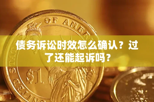 武汉债务诉讼时效怎么确认？过了还能起诉吗？