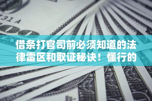 武汉借条打官司前必须知道的法律雷区和取证秘诀！懂行的人已经留好这些证据