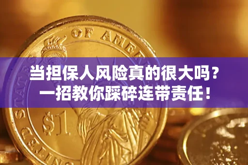 武汉当担保人风险真的很大吗？一招教你踩碎连带责任！