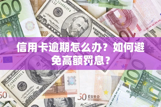 武汉信用卡逾期怎么办？如何避免高额罚息？