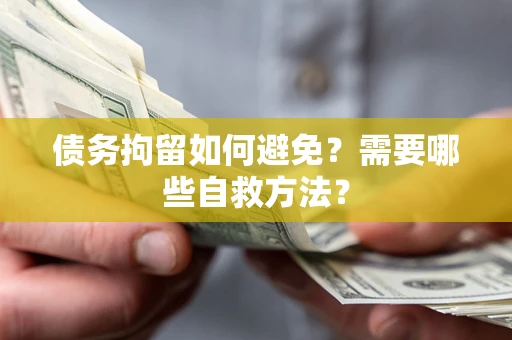 武汉债务拘留如何避免？需要哪些自救方法？