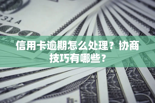 武汉信用卡逾期怎么处理？协商技巧有哪些？