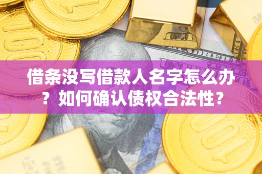 武汉借条没写借款人名字怎么办？如何确认债权合法性？