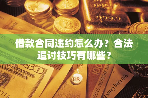 武汉借款合同违约怎么办？合法追讨技巧有哪些？