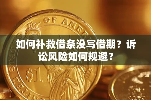 武汉如何补救借条没写借期？诉讼风险如何规避？