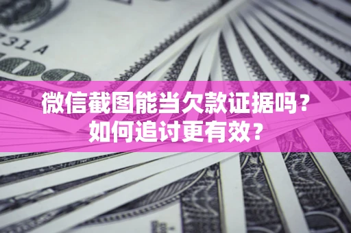 武汉微信截图能当欠款证据吗？如何追讨更有效？