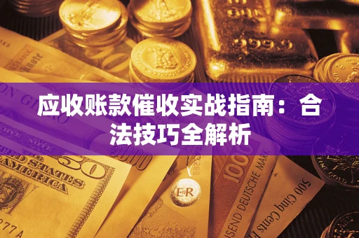 武汉应收账款催收实战指南：合法技巧全解析