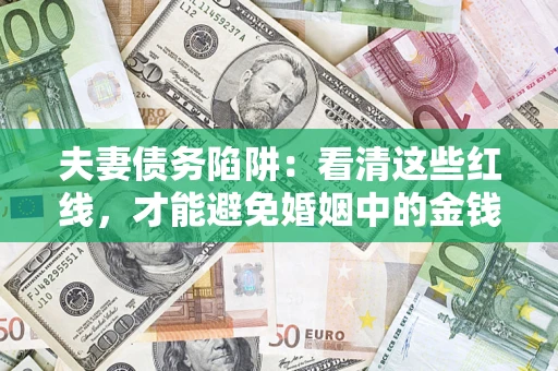 武汉夫妻债务陷阱：看清这些红线，才能避免婚姻中的金钱危机
