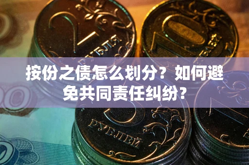 武汉按份之债怎么划分？如何避免共同责任纠纷？
