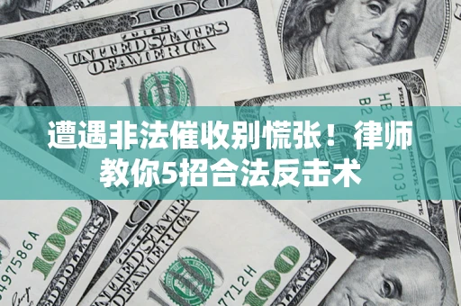 武汉遭遇非法催收别慌张！律师教你5招合法反击术