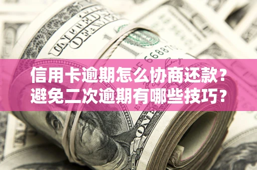 武汉信用卡逾期怎么协商还款？避免二次逾期有哪些技巧？