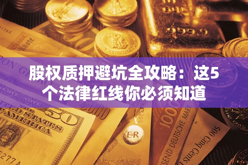 武汉股权质押避坑全攻略：这5个法律红线你必须知道
