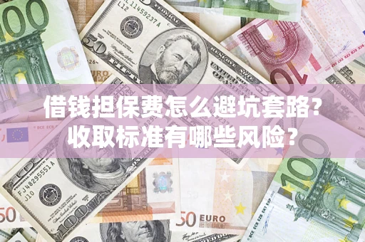 武汉借钱担保费怎么避坑套路？收取标准有哪些风险？