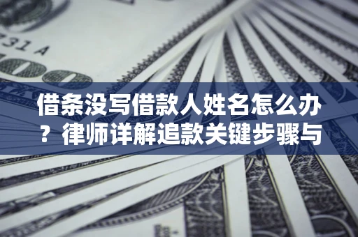 武汉借条没写借款人姓名怎么办？律师详解追款关键步骤与证据链构建