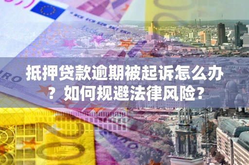 武汉抵押贷款逾期被起诉怎么办？如何规避法律风险？