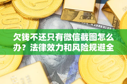 武汉欠钱不还只有微信截图怎么办？法律效力和风险规避全解析