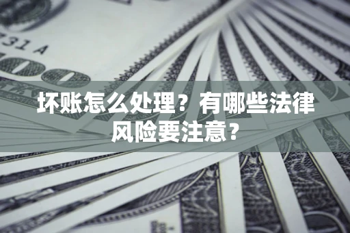 武汉坏账怎么处理？有哪些法律风险要注意？