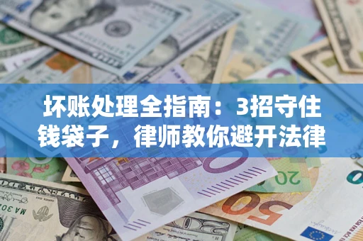 武汉坏账处理全指南：3招守住钱袋子，律师教你避开法律雷区