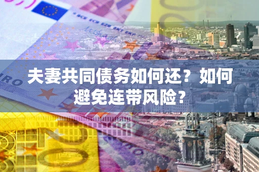 武汉夫妻共同债务如何还？如何避免连带风险？