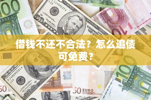 武汉借钱不还不合法？怎么追债可免费？