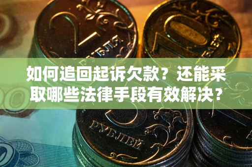 武汉如何追回起诉欠款？还能采取哪些法律手段有效解决？