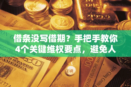 武汉借条没写借期？手把手教你4个关键维权要点，避免人财两空