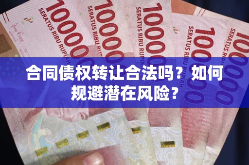 武汉合同债权转让合法吗？如何规避潜在风险？