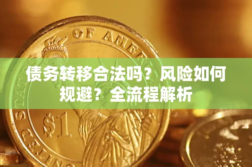 武汉债务转移合法吗？风险如何规避？全流程解析