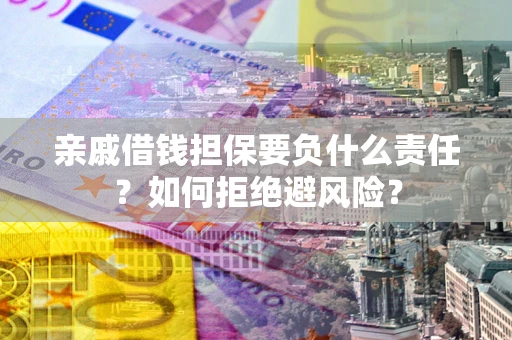 武汉亲戚借钱担保要负什么责任？如何拒绝避风险？
