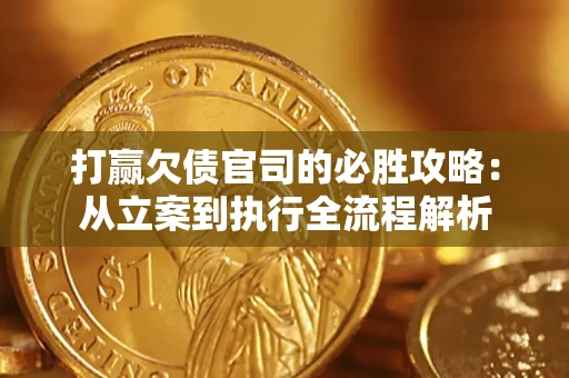 武汉打赢欠债官司的必胜攻略：从立案到执行全流程解析