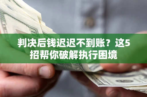 武汉判决后钱迟迟不到账？这5招帮你破解执行困境