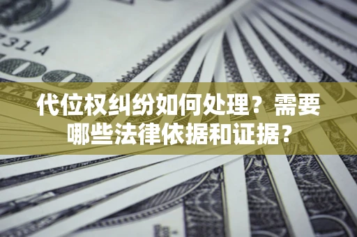 武汉代位权纠纷如何处理？需要哪些法律依据和证据？