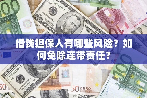 武汉借钱担保人有哪些风险？如何免除连带责任？