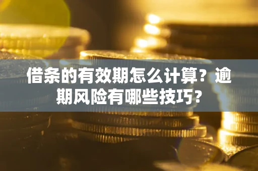 武汉借条的有效期怎么计算？逾期风险有哪些技巧？