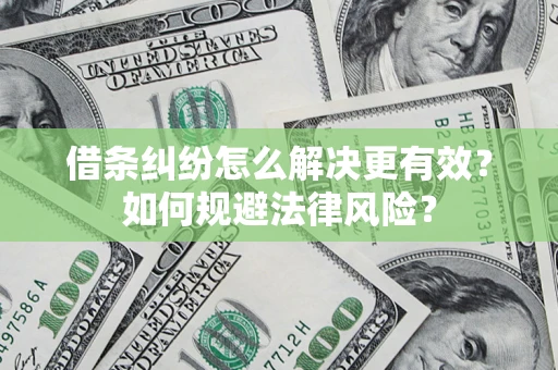 武汉借条纠纷怎么解决更有效？如何规避法律风险？