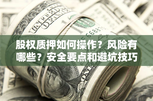 武汉股权质押如何操作？风险有哪些？安全要点和避坑技巧？