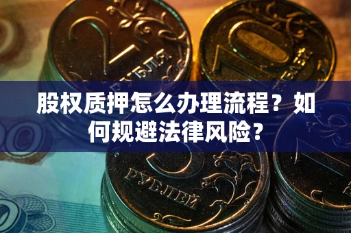 武汉股权质押怎么办理流程？如何规避法律风险？