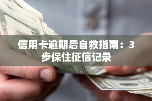 武汉信用卡逾期后自救指南：3步保住征信记录