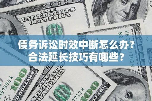 武汉债务诉讼时效中断怎么办？合法延长技巧有哪些？