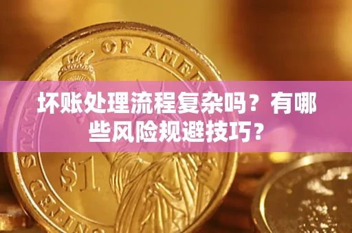 武汉坏账处理流程复杂吗？有哪些风险规避技巧？