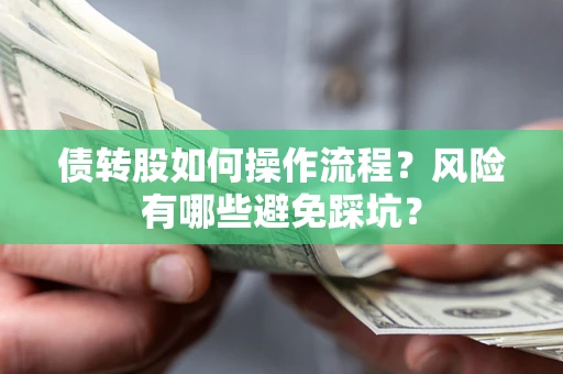 武汉债转股如何操作流程?风险有哪些避免踩坑? 武汉债转股如何操作流程?风险有哪些避免踩坑?