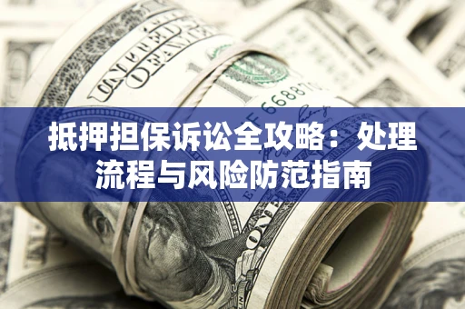 武汉抵押担保诉讼全攻略：处理流程与风险防范指南