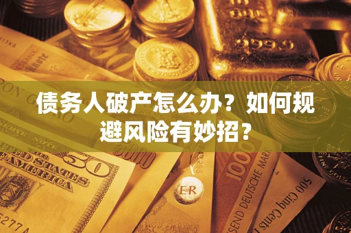 武汉债务人破产怎么办？如何规避风险有妙招？
