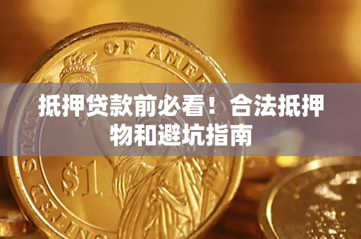 武汉抵押贷款前必看！合法抵押物和避坑指南