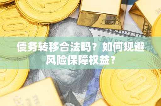 武汉债务转移合法吗？如何规避风险保障权益？